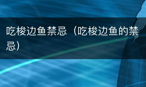吃梭边鱼禁忌（吃梭边鱼的禁忌）
