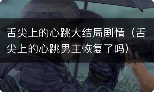舌尖上的心跳大结局剧情（舌尖上的心跳男主恢复了吗）
