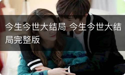 今生今世大结局 今生今世大结局完整版