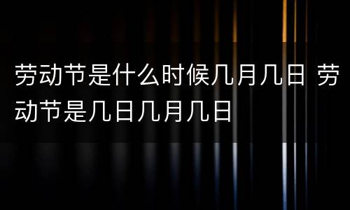 劳动节是什么时候几月几日 劳动节是几日几月几日