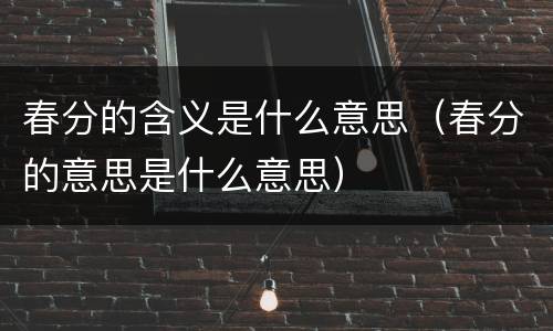 春分的含义是什么意思（春分的意思是什么意思）