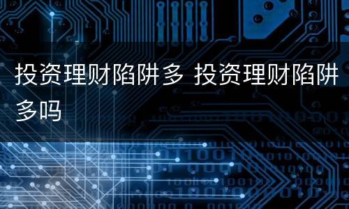 投资理财陷阱多 投资理财陷阱多吗