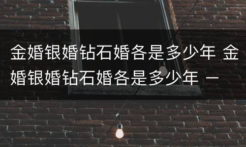 金婚银婚钻石婚各是多少年 金婚银婚钻石婚各是多少年 – 糗问