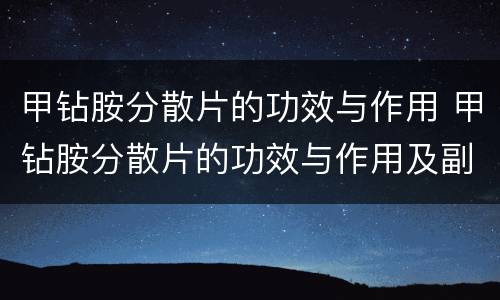 甲钻胺分散片的功效与作用 甲钻胺分散片的功效与作用及副作用