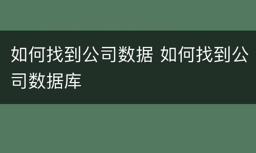 如何找到公司数据 如何找到公司数据库