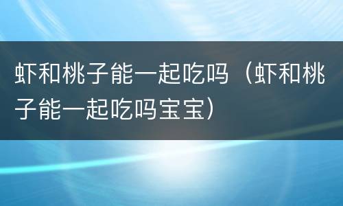 虾和桃子能一起吃吗（虾和桃子能一起吃吗宝宝）