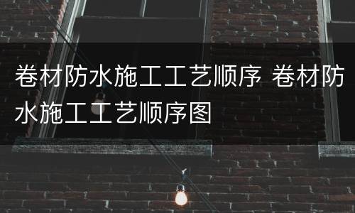 卷材防水施工工艺顺序 卷材防水施工工艺顺序图