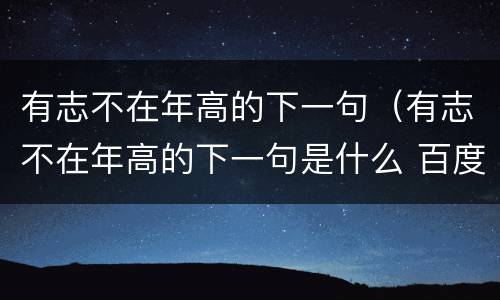 有志不在年高的下一句（有志不在年高的下一句是什么 百度网盘）