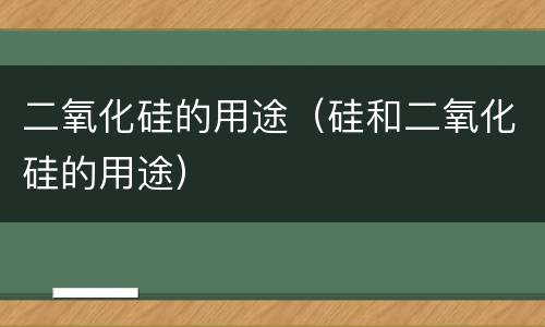 二氧化硅的用途（硅和二氧化硅的用途）