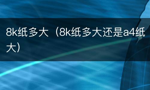 8k纸多大（8k纸多大还是a4纸大）