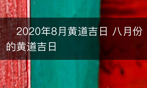 ​2020年8月黄道吉日 八月份的黄道吉日
