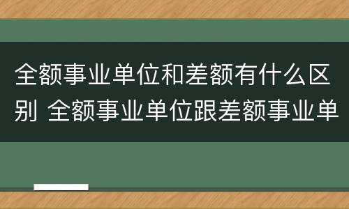 全额事业单位和差额有什么区别 全额事业单位跟差额事业单位