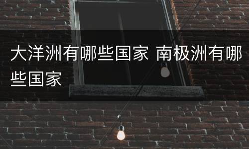大洋洲有哪些国家 南极洲有哪些国家