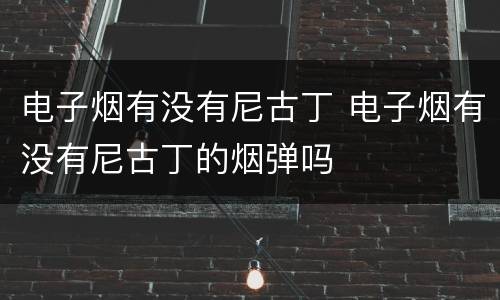 电子烟有没有尼古丁 电子烟有没有尼古丁的烟弹吗