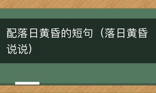配落日黄昏的短句（落日黄昏说说）