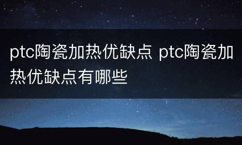 ptc陶瓷加热优缺点 ptc陶瓷加热优缺点有哪些