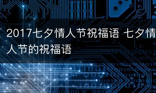 2017七夕情人节祝福语 七夕情人节的祝福语