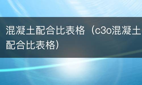 混凝土配合比表格（c3o混凝土配合比表格）