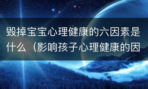 毁掉宝宝心理健康的六因素是什么（影响孩子心理健康的因素）
