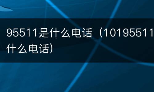 95511是什么电话（10195511是什么电话）