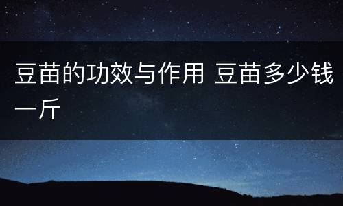 豆苗的功效与作用 豆苗多少钱一斤