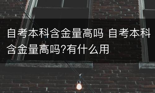 自考本科含金量高吗 自考本科含金量高吗?有什么用