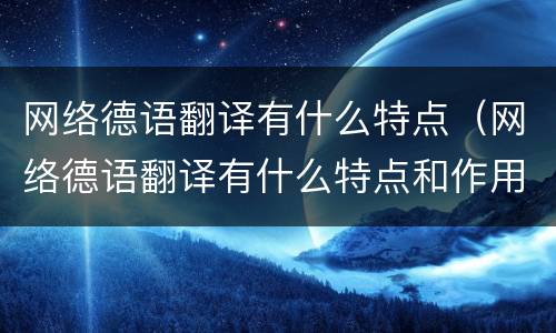 网络德语翻译有什么特点（网络德语翻译有什么特点和作用）