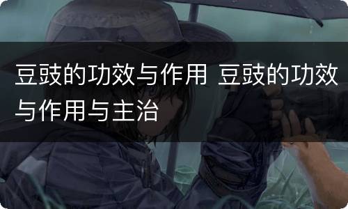 豆豉的功效与作用 豆豉的功效与作用与主治