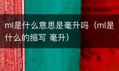 ml是什么意思是毫升吗（ml是什么的缩写 毫升）