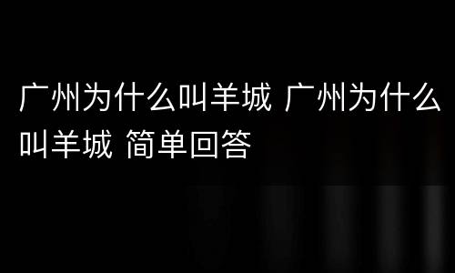 广州为什么叫羊城 广州为什么叫羊城 简单回答
