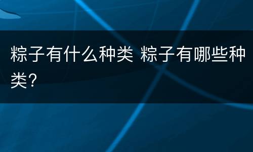 粽子有什么种类 粽子有哪些种类?