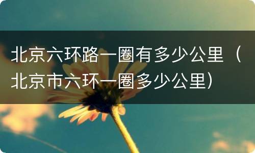 北京六环路一圈有多少公里（北京市六环一圈多少公里）