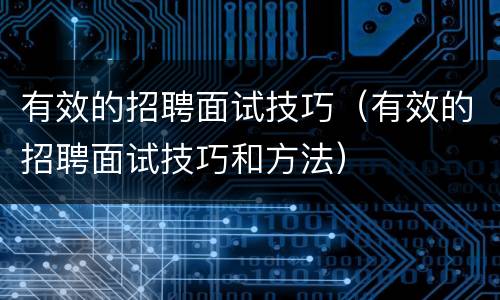 有效的招聘面试技巧（有效的招聘面试技巧和方法）