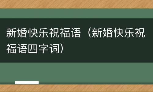 新婚快乐祝福语（新婚快乐祝福语四字词）