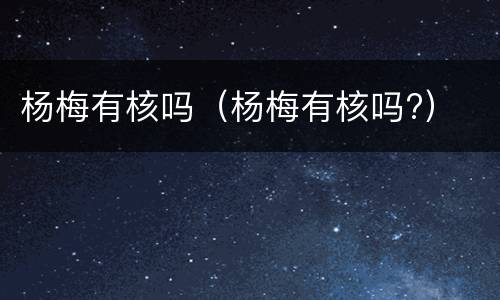 杨梅有核吗（杨梅有核吗?）
