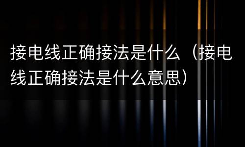 接电线正确接法是什么（接电线正确接法是什么意思）