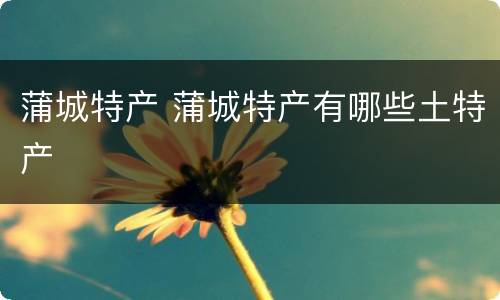 蒲城特产 蒲城特产有哪些土特产