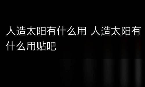 人造太阳有什么用 人造太阳有什么用贴吧