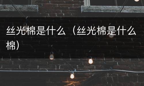 丝光棉是什么（丝光棉是什么棉）