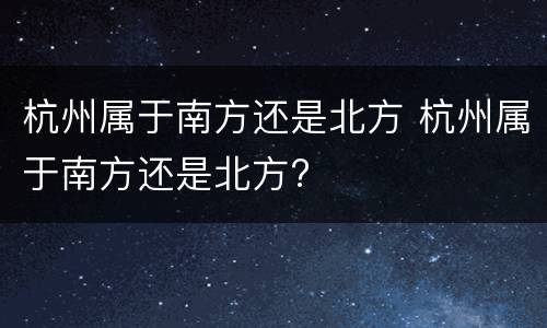 杭州属于南方还是北方 杭州属于南方还是北方?