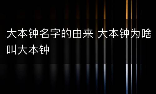 大本钟名字的由来 大本钟为啥叫大本钟