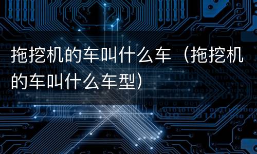 拖挖机的车叫什么车（拖挖机的车叫什么车型）