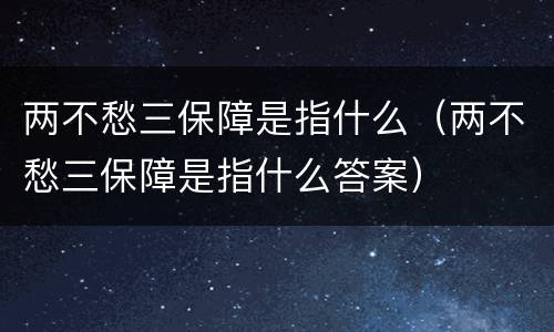 两不愁三保障是指什么（两不愁三保障是指什么答案）