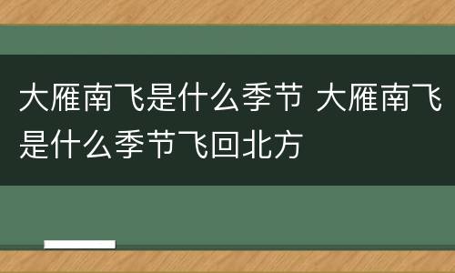 大雁南飞是什么季节 大雁南飞是什么季节飞回北方