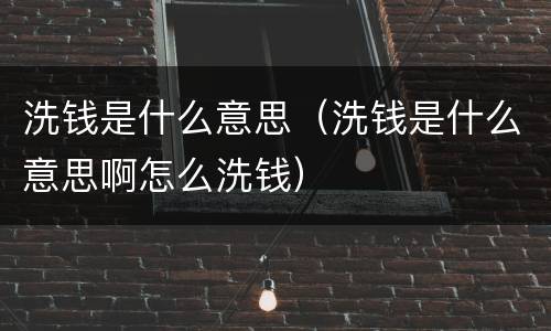 洗钱是什么意思（洗钱是什么意思啊怎么洗钱）