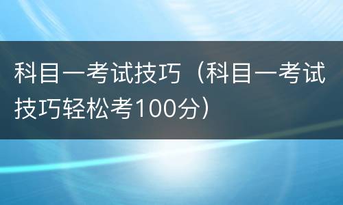科目一考试技巧（科目一考试技巧轻松考100分）