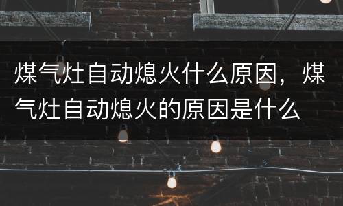 煤气灶自动熄火什么原因，煤气灶自动熄火的原因是什么