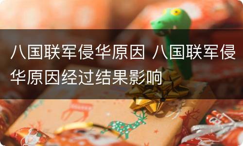 八国联军侵华原因 八国联军侵华原因经过结果影响