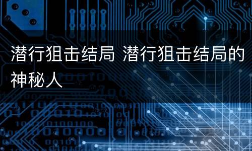 潜行狙击结局 潜行狙击结局的神秘人