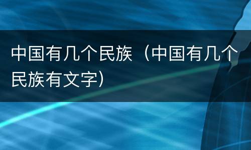 中国有几个民族（中国有几个民族有文字）